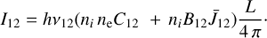 $${I_{12}} = h{\nu _{12}}({n_i}{\mkern 1mu} {n_{\rm{e}}}{C_{12}}{\mkern 1mu} {\mkern 1mu} + {\mkern 1mu} {n_i}{B_{12}}{\bar J_{12}}){L \over {4{\mkern 1mu} \pi }} \cdot $$