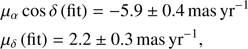$$ \begin{aligned}&\mu _{\alpha }\cos \delta \,{\mathrm{(fit)} }={-}5.9 \pm 0.4\,{\mathrm{mas} }\,\mathrm{yr}^{-1}\nonumber \\&\mu _{\delta }\,{\mathrm{(fit)} }=2.2 \pm 0.3\,{\mathrm{mas} }\,\mathrm{yr}^{-1}, \end{aligned} $$