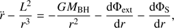 $$ \begin{aligned} \ddot{r} - \dfrac{L^{2}}{r^{3}} = - \dfrac{G M_{\mathrm{BH} }}{r^{2}} - \dfrac{\mathrm{d} \Phi _{\mathrm{ext} }}{\mathrm{d} r} - \dfrac{\mathrm{d} \Phi _{\mathrm{S} }}{\mathrm{d} r}, \end{aligned} $$