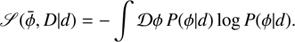 $$ \begin{aligned} \fancyscript {S}(\bar{\phi }, D \vert d)= - \int \mathcal{D} \phi \, P(\phi \vert d) \log P(\phi \vert d). \end{aligned} $$