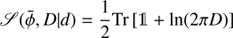 $$ \begin{aligned} \fancyscript {S}(\bar{\phi }, D\vert d)= \frac{1}{2} \text{ Tr} \left[\mathbb{1} + \ln (2\pi D)\right] \end{aligned} $$