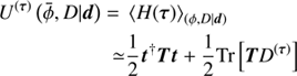 $$ \begin{aligned} U^{\left(\boldsymbol{\tau }\right)}\left( \bar{\phi }, D \vert \boldsymbol{d}\right) =&\left\langle H(\boldsymbol{\tau })\right\rangle _{(\phi , D\vert \boldsymbol{d})}\nonumber \\ \simeq&\frac{1}{2} \boldsymbol{t}^{\dagger } \boldsymbol{T} \boldsymbol{t} + \frac{1}{2} \text{ Tr} \left[ \boldsymbol{T} D^{\left(\boldsymbol{\tau }\right)}\right] \end{aligned} $$