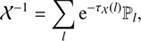 $$ \begin{aligned} \mathcal{X} ^{-1}&= \sum _{l} \mathrm{e}^{-\tau _\mathcal{X} (l)} \mathbb{P} _l,\end{aligned} $$