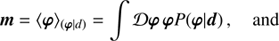 $$ \begin{aligned} \boldsymbol{m}&= \langle \boldsymbol{\varphi }\rangle _{(\boldsymbol{\varphi } \vert {d})} = \int \mathcal{D} \boldsymbol{\varphi }\, \boldsymbol{\varphi } P (\boldsymbol{\varphi }\vert \boldsymbol{d})\, , \quad \text{ and} \end{aligned} $$