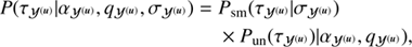 $$ \begin{aligned} P(\tau _{\mathcal{Y} ^{(\boldsymbol{u})}} \vert \alpha _{\mathcal{Y} ^{(\boldsymbol{u})}}, q_{\mathcal{Y} ^{(\boldsymbol{u})}},\sigma _{\mathcal{Y} ^{(\boldsymbol{u})}}) =&P_{\text{ sm}} (\tau _{\mathcal{Y} ^{(\boldsymbol{u})}} \vert \sigma _{\mathcal{Y} ^{(\boldsymbol{u})}}) \nonumber \\&\times P_\text{ un} (\tau _{\mathcal{Y} ^{(\boldsymbol{u})}}) \vert \alpha _{\mathcal{Y} ^{(\boldsymbol{u})}}, q_{\mathcal{Y} ^{(\boldsymbol{u})}}), \end{aligned} $$