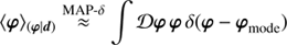 $$ \begin{aligned} \langle \boldsymbol{\varphi }\rangle _{(\boldsymbol{\varphi }\vert \boldsymbol{d})} \overset{\text{ MAP-}\delta }{\approx } \int {\mathcal{D} }\boldsymbol{\varphi } \, \boldsymbol{\varphi }\,\delta (\boldsymbol{\varphi }-\boldsymbol{\varphi }_{\text{ mode}}) \end{aligned} $$