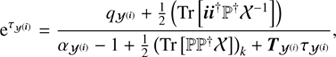 $$ \begin{aligned} \mathrm{e}^{\tau _{{\mathcal{Y} }^{(\boldsymbol{i})}}}&= \frac{q_{{\mathcal{Y} }^{(\boldsymbol{i})}} + \frac{1}{2} \left( \text{ Tr}\left[\boldsymbol{i}\boldsymbol{i}^{\dagger } \mathbb{P} ^{\dagger }{\mathcal{X} }^{-1}\right]\right)}{\alpha _{{\mathcal{Y} }^{(\boldsymbol{i})}} -1 + \frac{1}{2} \left( \text{ Tr} \left[ \mathbb{P} \mathbb{P} ^{\dagger } {\mathcal{X} }\right]\right)_k + \boldsymbol{T}_{{\mathcal{Y} }^{(i)}}\tau _{{\mathcal{Y} }^{(\boldsymbol{i})}}}, \end{aligned} $$