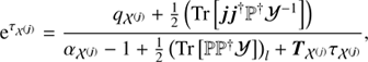 $$ \begin{aligned} \mathrm{e}^{\tau _{{\mathcal{X} }^{(\boldsymbol{j})}}}&= \frac{q_{{\mathcal{X} }^{(\boldsymbol{j})}} + \frac{1}{2} \left( \text{ Tr}\left[\boldsymbol{j}\boldsymbol{j}^{\dagger } \mathbb{P} ^{\dagger }{\mathcal{Y} }^{-1}\right]\right)}{\alpha _{{\mathcal{X} }^{(\boldsymbol{j})}} -1 + \frac{1}{2} \left( \text{ Tr} \left[ \mathbb{P} \mathbb{P} ^{\dagger } {\mathcal{Y} }\right]\right)_l + \boldsymbol{T}_{{\mathcal{X} }^{(j)}}\tau _{{\mathcal{X} }^{(\boldsymbol{j})}}}, \end{aligned} $$