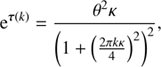 $$ \begin{aligned} \mathrm{e}^{\boldsymbol{\tau }\left(k\right)} =&\frac{\theta ^2 \kappa }{\left(1+ \left(\frac{2 \pi k \kappa }{4}\right)^2\right)^2}, \end{aligned} $$