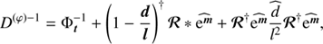$$ \begin{aligned}&D^{(\varphi )-1} = \Phi _{\boldsymbol{t}}^{-1} + \left( 1- \frac{\boldsymbol{d}}{\boldsymbol{l}}\right)^{\dagger } \boldsymbol{\mathcal{R} }*\widehat{\mathrm{e}^{\boldsymbol{m}}} + \boldsymbol{\mathcal{R} }^{\dagger } \widehat{\mathrm{e}^{\boldsymbol{m}}} \widehat{\frac{d}{l^{2}}}\boldsymbol{\mathcal{R} }^{\dagger } \widehat{\mathrm{e}^{\boldsymbol{m}}}, \end{aligned} $$