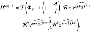 $$ \begin{aligned}&D^{(\varphi )-1} =\mathcal{T} \Bigg ( \Phi _{\boldsymbol{t}^{\prime }}^{-1} + \left( 1- \frac{\boldsymbol{d}}{\boldsymbol{l}}\right)^{\dagger } \boldsymbol{\mathcal{R} }*\widehat{\mathrm{e}^{\boldsymbol{m} + \frac{1}{2} \widehat{D}^{(\varphi )}}} \nonumber \\&\qquad \quad + \boldsymbol{\mathcal{R} }^{\dagger } \widehat{\mathrm{e}^{\boldsymbol{m}+ \frac{1}{2} \widehat{D}^{(\varphi )}}} \widehat{\frac{d}{l^{2}}}\boldsymbol{\mathcal{R} }^{\dagger } \widehat{\mathrm{e}^{\boldsymbol{m}+ \frac{1}{2} \widehat{D}^{(\varphi )}}}\Bigg ), \end{aligned} $$