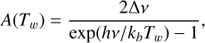 $$ \begin{aligned} A(T_w)&= \frac{2 \Delta \nu }{\exp (h \nu / k_b T_w) - 1}, \end{aligned} $$