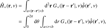 $$\matrix{ {{{\hat H}_ + }({\bf{r}},\nu )} \hfill & { = \int_{a < |{\bf{r}} - {\bf{r'}}| < b} {{{\rm{d}}^2}} {\bf{r}}\;{G_ + }(|{\bf{r}} - {\bf{r'}}|,\nu )\hat \psi ({\bf{r'}},\nu )} \hfill \cr {} \hfill & { = \int_0^{2\pi } {\rm{d}} \theta \int_{a < r < b} {\rm{d}} r{\rm{ }}{G_ + }(|{\bf{r}} - {\bf{r'}}|,\nu )\hat \psi ({\bf{r'}},\nu ),} \hfill \cr }$$