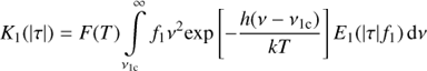 $${K_1}(|\tau |) = F(T)\int\limits_{{\nu _{{\rm{1c}}}}}^\infty {{f_1}} {\nu ^2}{\rm{exp}}\left[ { - {{h(\nu - {\nu _{{\rm{1c}}}})} \over {kT}}} \right]{E_1}(|\tau |{f_1}){\mkern 1mu} {\rm{d}}\nu $$