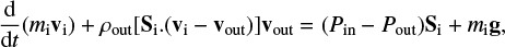 $ \begin{eqnarray} {{\rm d} \over {\rm d}t}(m_{\mathrm{i}} \vec{\rm v}_{\mathrm{i}}) + \rho_{\mathrm{out}} [\vec{\rm S}_{\mathrm{i}} . (\vec{\rm v}_{\mathrm{i}} - \vec{\rm v}_{\mathrm{out}})] \vec{\rm v}_{\mathrm{out}} = (P_{\mathrm{in}} - P_{\mathrm{out}})\vec{\rm S}_{\mathrm{i}} + m_{\mathrm{i}}\vec{\rm g}, \end{eqnarray} $