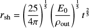 $ \begin{equation} r_{\mathrm{sh}} = \left( {25 \over 4 \pi }\right)^{1 \over 5} \left({E_0 \over \rho_{\mathrm{out}}}\right)^{1 \over 5} t^{2 \over 5} \end{equation} $