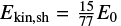 $E_{\mathrm{kin, sh}} = {15 \over 77} E_0$