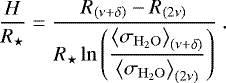 \begin{equation*} \dfrac{H}{R_{\star}} = \dfrac{R_{\left(\nu&#x002B;\delta\right)} -R_{\left(2\nu\right)}}{R_{\star} \ln \left(\dfrac{\left<\sigma_{\mathrm{H_2O}} \right>_{\left(\nu&#x002B;\delta\right)}}{\left<\sigma_{\mathrm{H_2O}} \right>_{\left(2\nu\right)}}\right)}\ . \end{equation*}