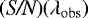 $\mathrm{\left(\textit{S/N}\right)}(\lambda_{\mathrm{obs}})$
