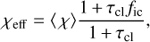 $$ \begin{aligned} \chi _{\rm eff}&= \langle \, \chi \rangle \frac{1\,{+}\,\tau _{\rm cl} f_{\rm ic}}{1\,{+}\,\tau _{\rm cl}}, \end{aligned} $$