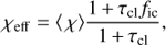 $$ \begin{aligned} \chi _{\rm eff} = \langle \, \chi \rangle \frac{1\,{+}\,\tau _{\rm cl} f_{\rm ic}}{1\,{+}\,\tau _{\rm cl}}, \end{aligned} $$