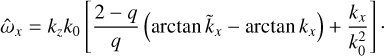 $$ \begin{aligned} \hat{\omega }_x=k_z k_0 \left[\frac{2-q}{q}\left(\arctan \tilde{k}_x-\arctan k_x\right)+\frac{k_x}{k_0^2}\right]\cdot \end{aligned} $$
