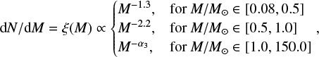 $ \begin{equation} {\rm d}N/{\rm d}M = \xi(M) \propto \begin{cases} M^{-1.3}, & \text{for } M/M_{\odot} \in [0.08,0.5]\\ M^{-2.2}, & \text{for } M/M_{\odot} \in [0.5,1.0] \\ M^{-\alpha_3}, & \text{for } M/M_{\odot} \in [1.0,150.0] \end{cases},\end{equation} $