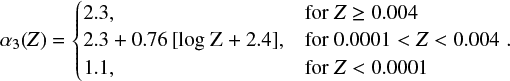 $ \begin{equation} \alpha_3({Z}) = \begin{cases} 2.3, & \text{for } Z \geq 0.004\\ 2.3 + 0.76 \, [{\rm log\;Z} + 2.4], & \text{for } 0.0001 < Z < 0.004 \\ 1.1, & \text{for } Z < 0.0001 \end{cases}.\end{equation} $