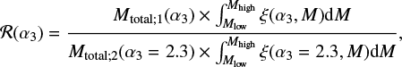 $ \begin{equation} \mathcal{R}(\alpha_3) = \frac{M_{\rm total;1}(\alpha_3) \times \int_{M_{\rm low}}^{M_{\rm high}}\xi(\alpha_3,M) {\rm d}M}{M_{\rm total;2}(\alpha_3 = 2.3) \times \int_{M_{\rm low}}^{M_{\rm high}} \xi(\alpha_3 = 2.3,M) {\rm d}M},\end{equation} $