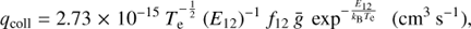 $${q_{{\rm{coll}}}} = 2.73\; \times \;{10^{ - 15}}\;T_{\rm{e}}^{ - {1 \over 2}}\;{({E_{12}})^{ - 1}}\;{f_{12}}\;\overline g \;{\exp ^{ - {{{E_{12}}} \over {{k_{\rm{B}}}{T_{\rm{e}}}}}}}\;\;\;({\rm{c}}{{\rm{m}}^{\rm{3}}}\;{{\rm{s}}^{ - 1}}),$$