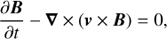 $${{\partial B} \over {\partial t}} - \nabla \times \left( {v \times B} \right) = 0,$$