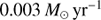 $ 0.003\,{M_{\odot}\,\mathrm{yr}^{-1}} $
