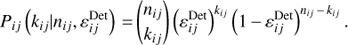 $$ P_{ij}{(k_{ij}\vert n_{ij},\varepsilon_{ij}^\text{Det})}={(\begin{array}{c}n_{ij}\\k_{ij}\end{array})}{(\varepsilon_{ij}^\text{Det})}^{k_{ij}}{(1-\varepsilon_{ij}^\text{Det})}^{n_{ij}-k_{ij}}. $$