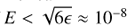 $ E < \sqrt{6\epsilon}\approx10^{-8} $