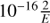 $ 10^{-16}\frac{2}{E} $