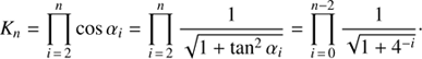 $$ \begin{aligned} K_{n}=\prod _{i\,=\,2}^{n}\cos \alpha _{i}=\prod _{i\,=\,2}^{n}\frac{1}{\sqrt{1+\tan ^{2}\alpha _{i}}}=\prod _{i\,=\,0}^{n-2}\frac{1}{\sqrt{1+4^{-i}}}\cdot \end{aligned} $$