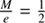 $ \frac{M}{e}=\frac{1}{2} $