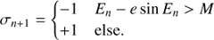 $$ \begin{aligned} \sigma _{n+1}={\left\{ \begin{array}{ll} -1&E_{n}-e\sin E_{n}>M\\ +1&\text{ else}. \end{array}\right.} \end{aligned} $$
