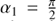 $ \alpha_{1}=\frac{\pi}{2} $