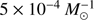 $5 \times {10^{ - 4}}M_ \odot ^{ - 1}$