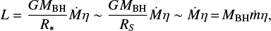$ \begin{equation} L=\frac{GM_{\rm BH}}{R_*}\dot{M} \eta \sim \frac{GM_{\rm BH}}{R_S} \dot{M} \eta \sim \dot{M} \eta\,{=}\, M_{\rm BH} \dot{m} \eta ,\end{equation} $