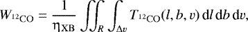 \begin{equation*}W_{^{12}\mathrm{CO}} = \frac{1}{\upeta_{\mathrm{XB}}} \iint_R \int_{{\mathrm\Delta} v} T_{^{12}\mathrm{CO}}(l,b,v) \, \textrm{d}l \, \textrm{d}b \, \textrm{d}v, \end{equation*}