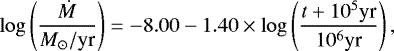 \begin{equation*} \log \left( \frac{\dot{M}}{M_{\odot} /\textrm{yr}} \right) = -8.00 - 1.40 \times \log \left( \frac{t &#x002B; 10^5 \textrm{yr}}{10^6 \textrm{yr}} \right),\end{equation*}