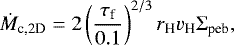 \begin{equation*} \dot{M}_{\textrm{c,2D}} = 2 \left( \frac{{\mathrm{\tau}}_{\textrm{f}}}{0.1} \right)^{2/3} r_{\textrm{H}} v_{\textrm{H}} {\mathrm\Sigma}_{\textrm{peb}},\end{equation*}