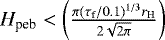 $H_{\textrm{peb}} < \left( \frac{{\mathrm{\pi}} ({\mathrm{\tau}}_{\textrm{f}} / 0.1)^{1/3} r_{\textrm{H}}}{2 \sqrt{2 {\mathrm{\pi}}}} \right)$