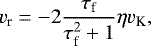 \begin{equation*} v_{\textrm{r}} = -2 \frac{{\mathrm{\tau}}_{\textrm{f}}}{{\mathrm{\tau}}_{\textrm{f}}^2 &#x002B; 1} {\mathrm{\eta}} v_{\textrm{K}}, \end{equation*}