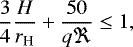 \begin{equation*} \frac{3}{4} \frac{H}{r_{\textrm{H}}} &#x002B; \frac{50}{q \Re} \leq 1, \end{equation*}