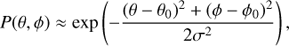 $$P(\theta ,\phi ) \approx \exp \left( { - {{{{(\theta - {\theta _0})}^2} + {{(\phi - {\phi _0})}^2}} \over {2{\sigma ^2}}}} \right),$$