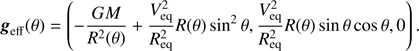 $$ \begin{aligned} \boldsymbol{{g}}_{\mathrm{eff} }(\theta ) =\left(-\frac{GM}{R^{2}(\theta )}+ \frac{V_{\mathrm{eq} }^{2}}{R_{\mathrm{eq} }^{2}} R(\theta ) \sin ^{2}\theta , \frac{V_{\mathrm{eq} }^{2}}{R_{\mathrm{eq} }^{2}} R(\theta )\sin \theta \cos \theta , 0\right). \end{aligned} $$