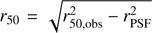 $ r_{50} = \sqrt{r_{50, \mathrm{obs}}^2 - r_{\mathrm{PSF}}^2} $